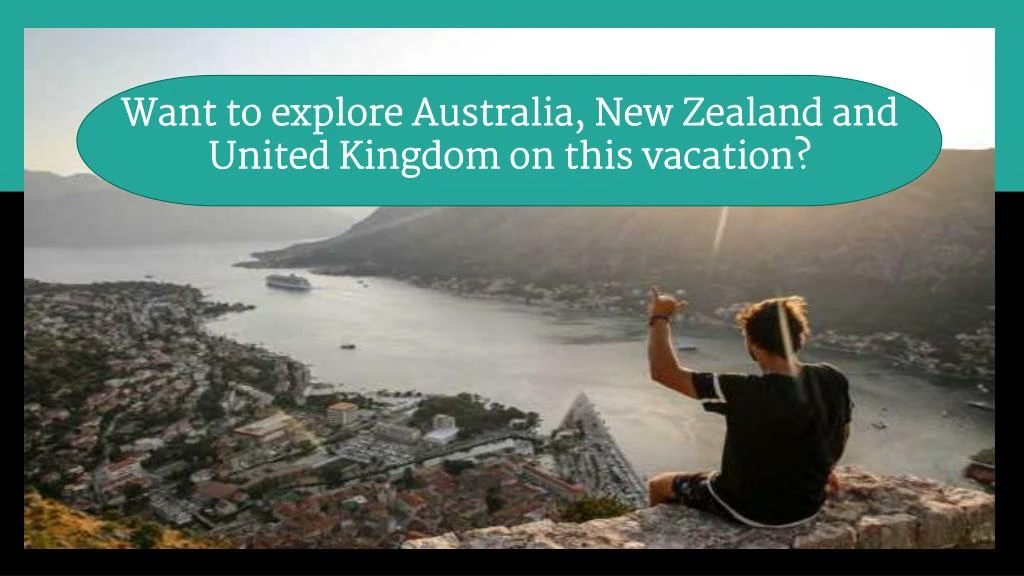 want to explore australia new zealand and united kingdom on this vacation