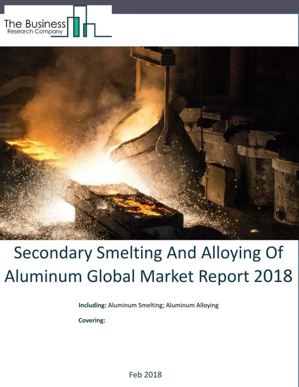 Secondary Smelting And Alloying Of Aluminum Global Market Report 2018