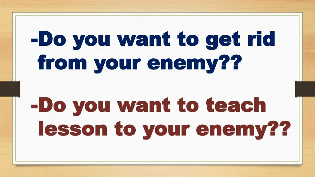 do you want to get rid from your enemy