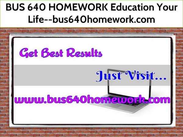 BUS 640 HOMEWORK Education Your Life--bus640homework.com