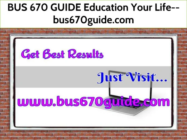 BUS 670 GUIDE Education Your Life--bus670guide.com