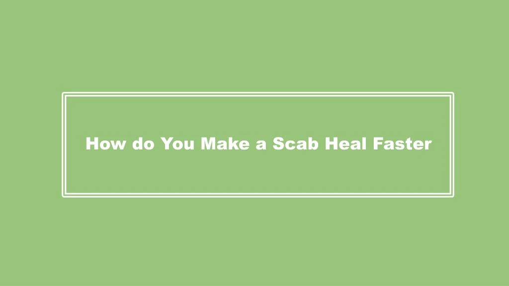 how do you make a scab heal faster