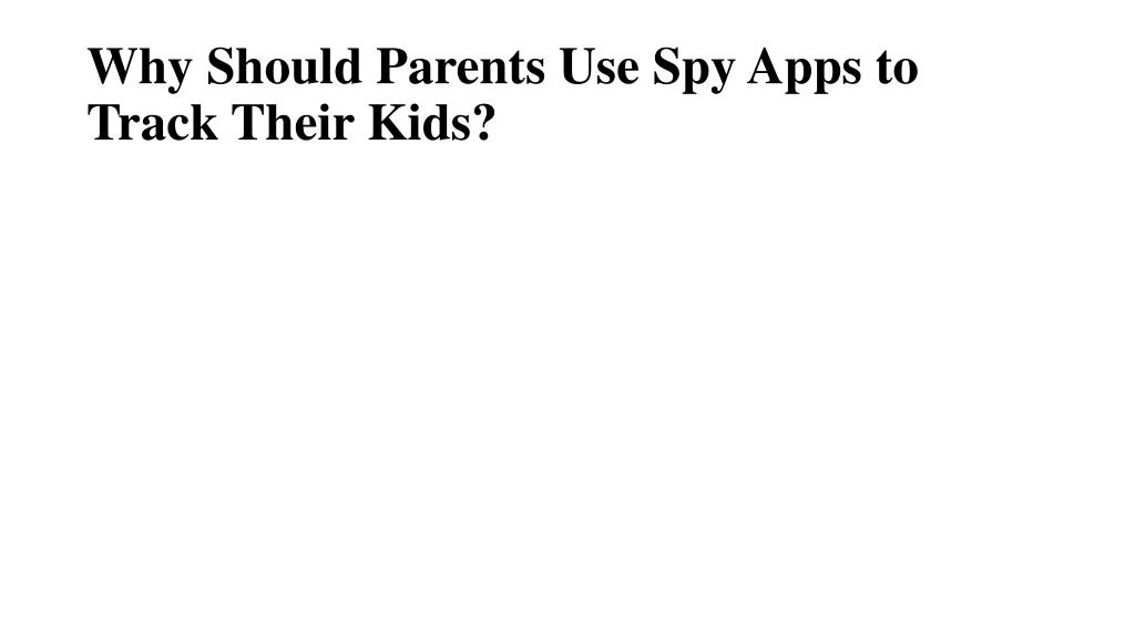 why should parents use spy apps to track their kids