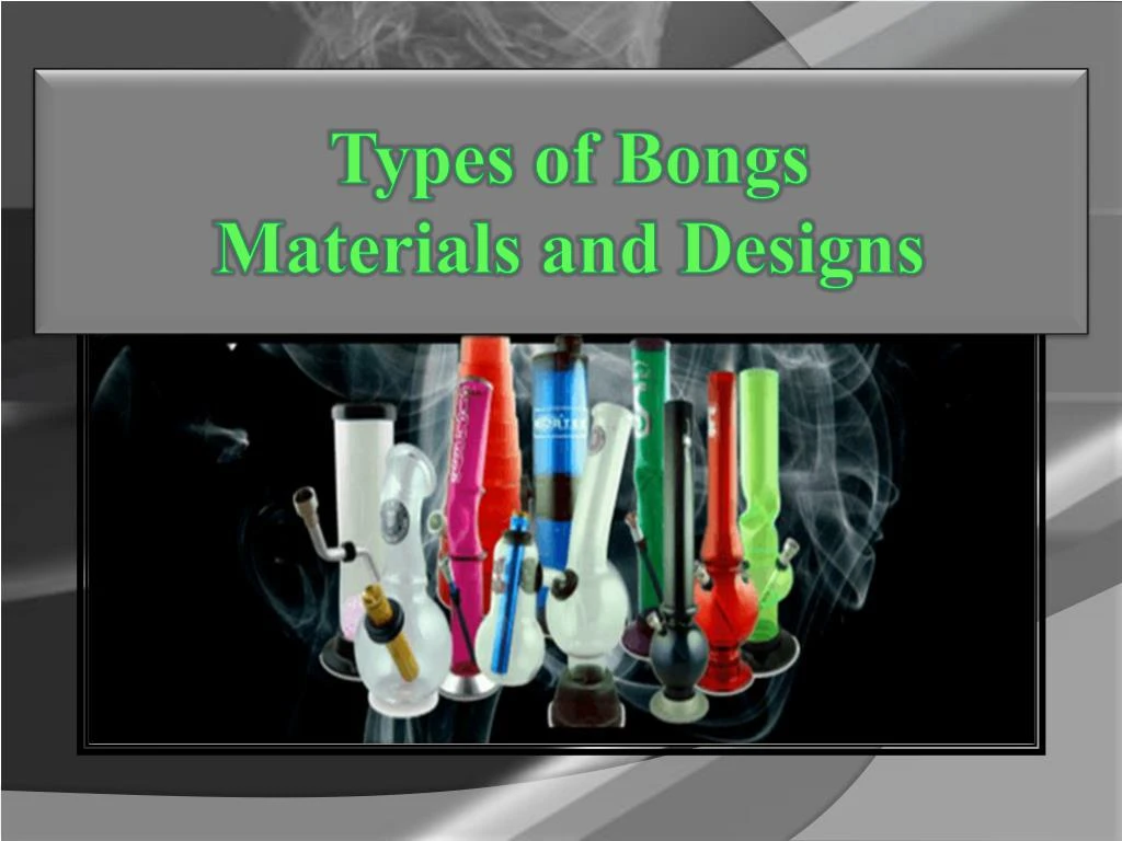 types of bongs materials and designs