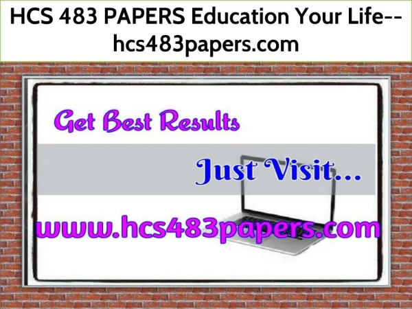 HCS 483 PAPERS Education Your Life--hcs483papers.com
