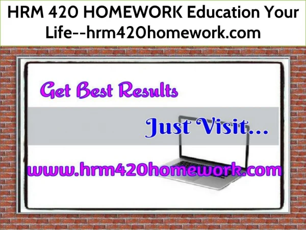HRM 420 HOMEWORK Education Your Life--hrm420homework.com