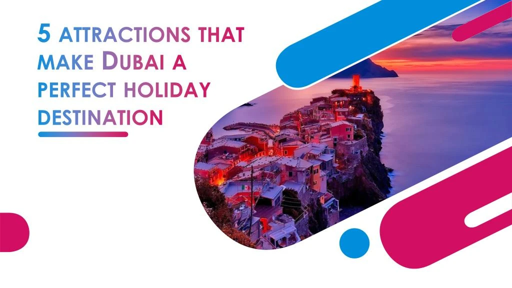 5 attractions that make dubai a perfect holiday destination