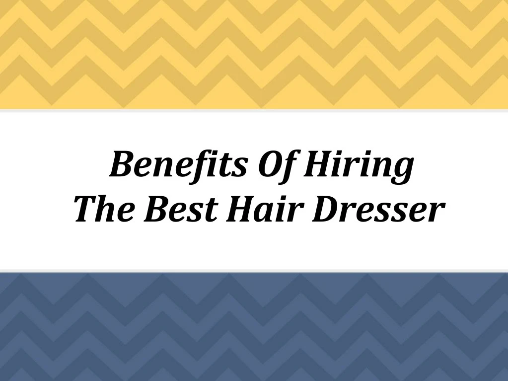 benefits of hiring the best hair dresser