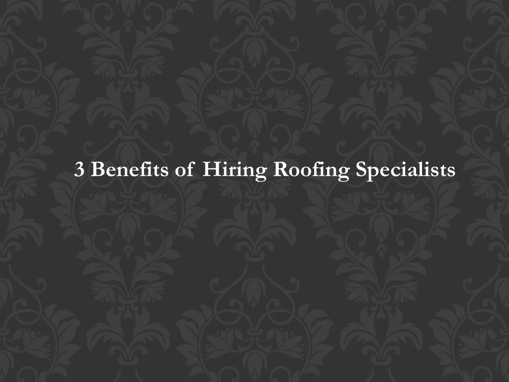 3 benefits of hiring roofing specialists
