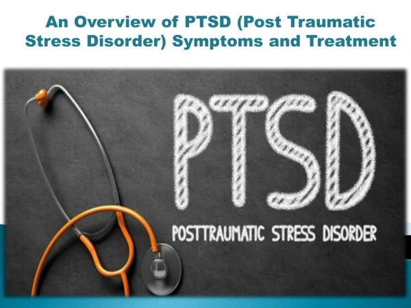 An Overview of PTSD (Post Traumatic Stress Disorder) Symptoms and Treatment