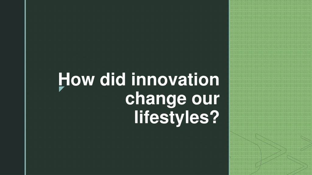 how did innovation change our lifestyles