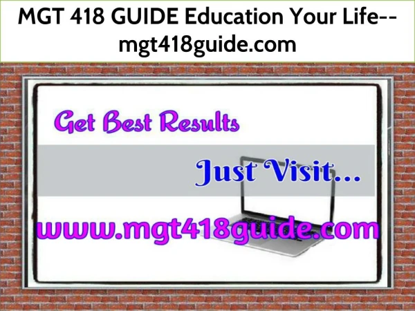 MGT 418 GUIDE Education Your Life--mgt418guide.com