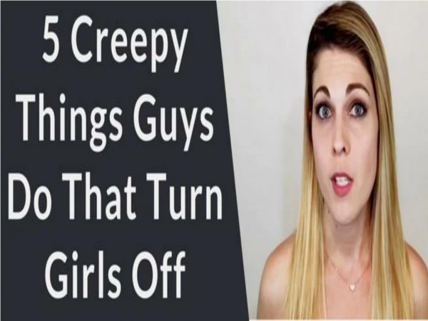 5 Creepy Things Guys do that Turn Girls Off