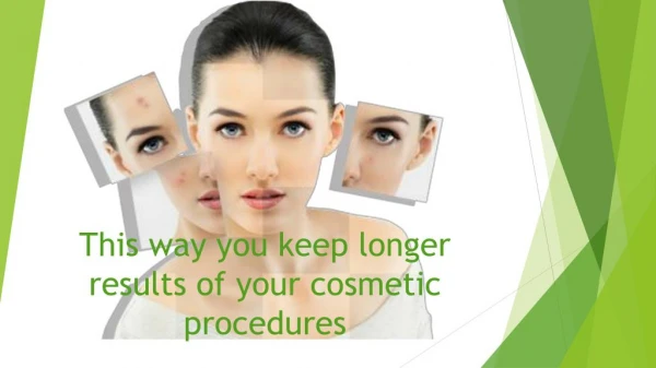 This way you keep longer results of your cosmetic procedures