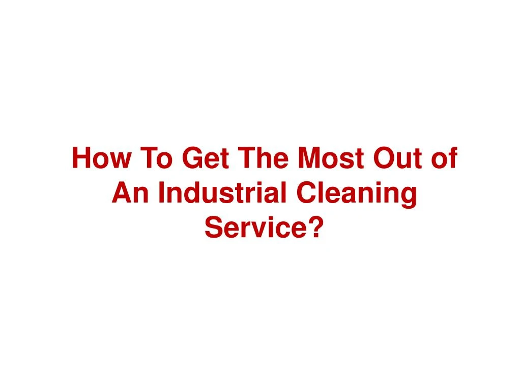 how to get the most out of an industrial cleaning