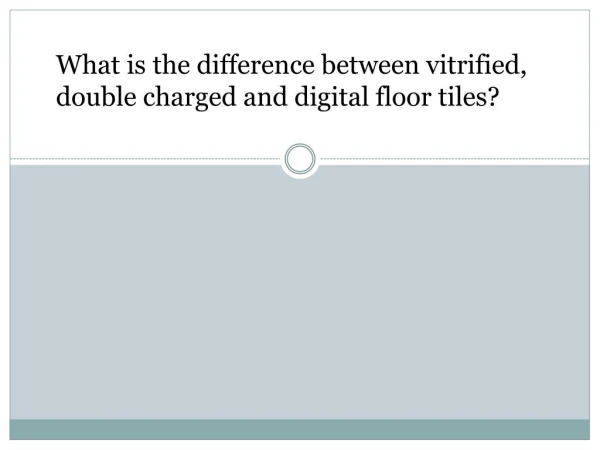 What is the difference between vitrified, double charged and digital floor tiles?