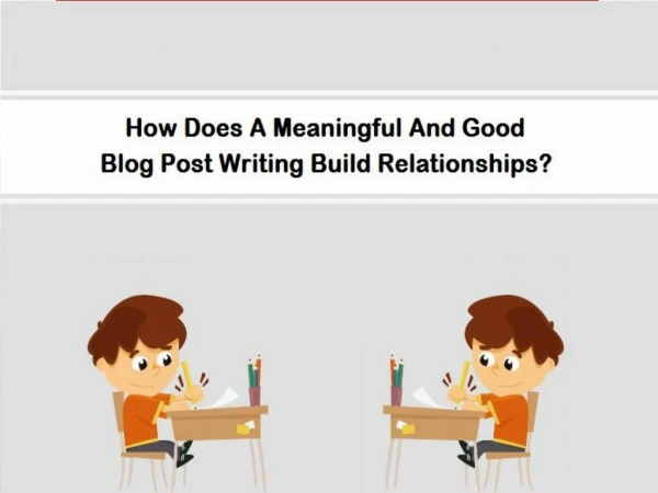 How Does A Meaningful And Good Blog Post Writing Build Relationships?