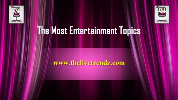 The Most Entertainment Topics-The Live Trendz