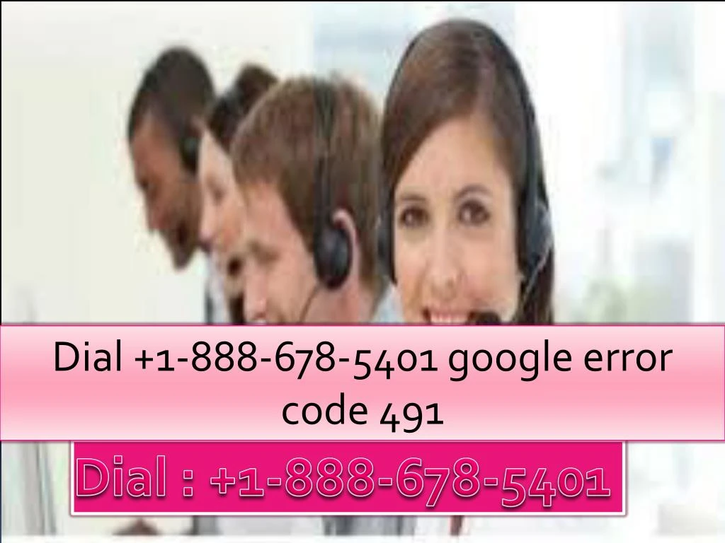 dial 1 888 678 5401 google error code 491
