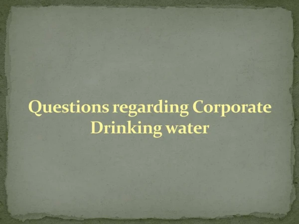 Questions regarding Corporate Drinking water