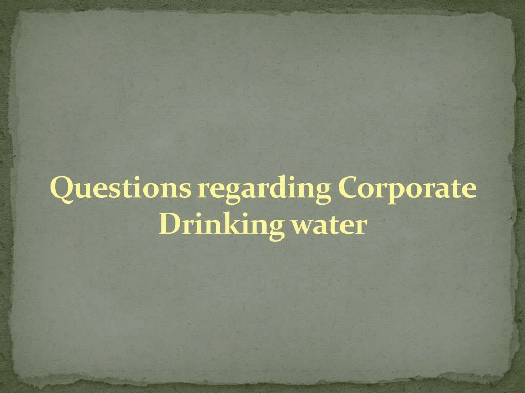 questions regarding corporate drinking water