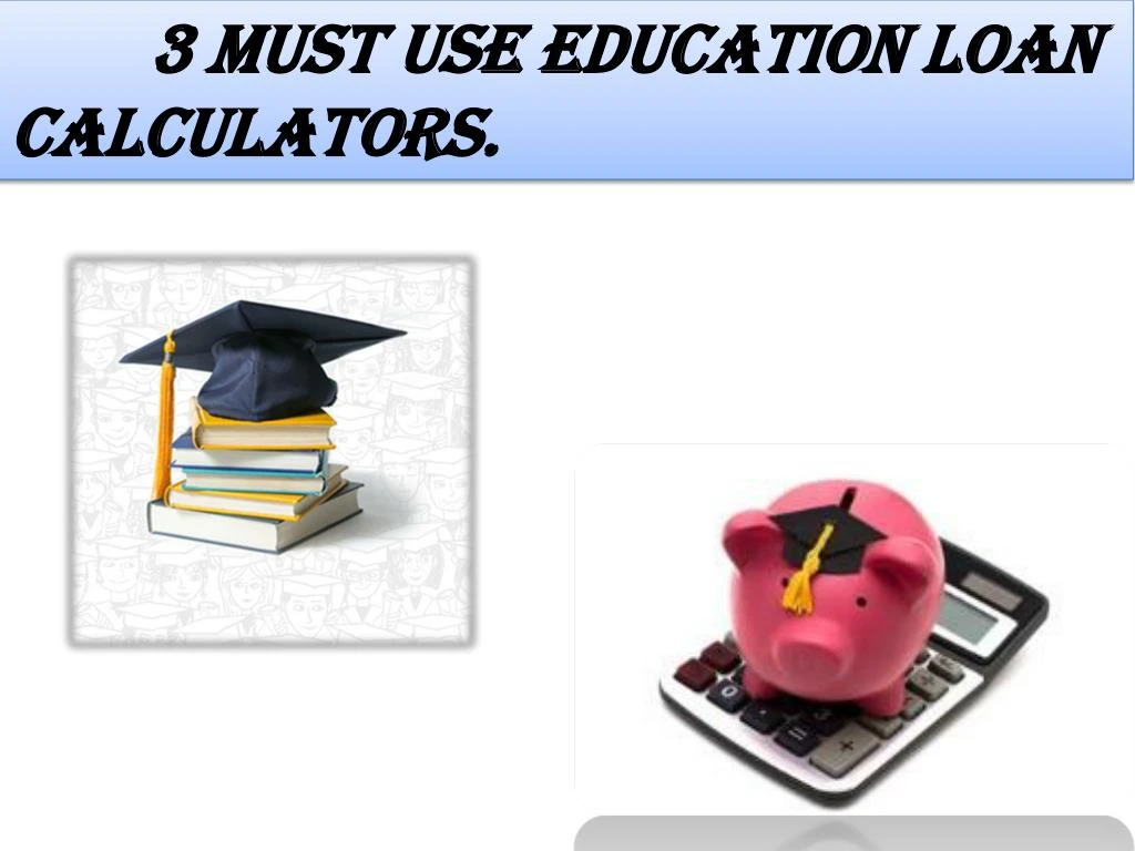 3 must use education loan calculators