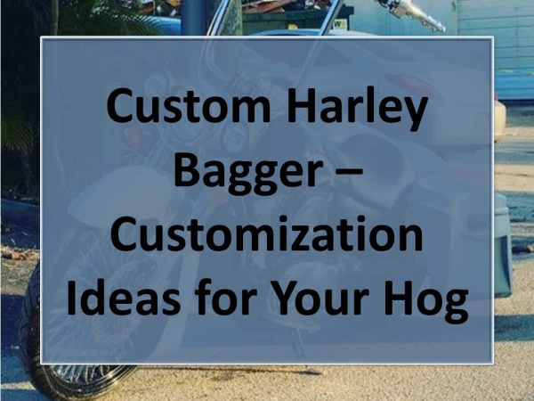 Custom Harley Bagger – Customization Ideas for Your Hog