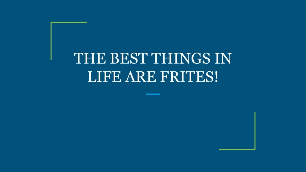 the best things in life are frites