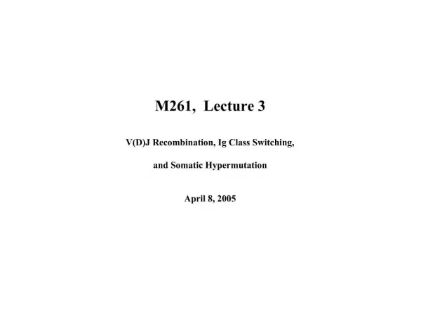 M261, Lecture 3 VDJ Recombination, Ig Class Switching, and Somatic Hypermutation April 8, 2005