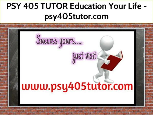 PSY 405 TUTOR Education Your Life / psy405tutor.com