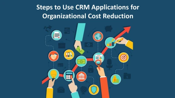 Steps to use CRM applications for organizational cost reduction