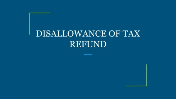 DISALLOWANCE OF TAX REFUND