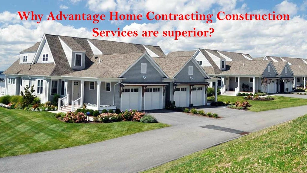 why advantage home contracting construction