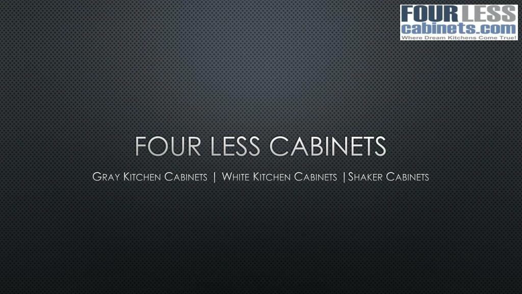 four less cabinets