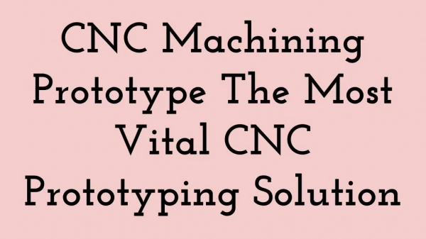 CNC Machining Prototype The Most Vital CNC Prototyping Solution