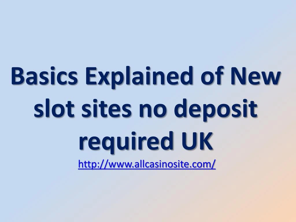 basics explained of new slot sites no deposit required uk http www allcasinosite com