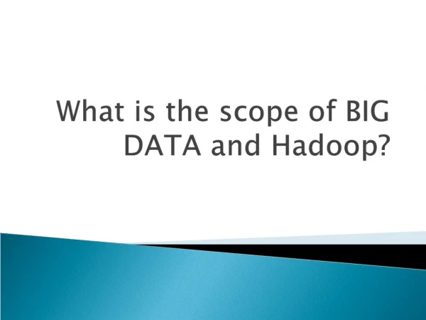 What is the scope of BIG DATA and Hadoop?