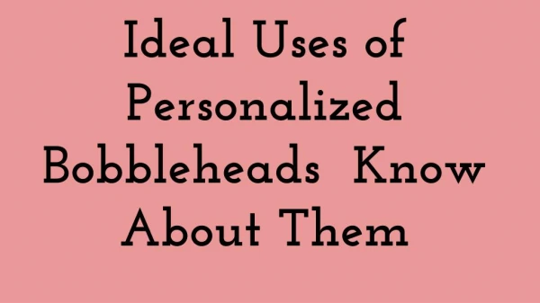 Ideal Uses of Personalized Bobbleheads Know About Them