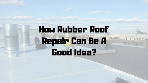 How Rubber Roof Repair Can Be A Good Idea?
