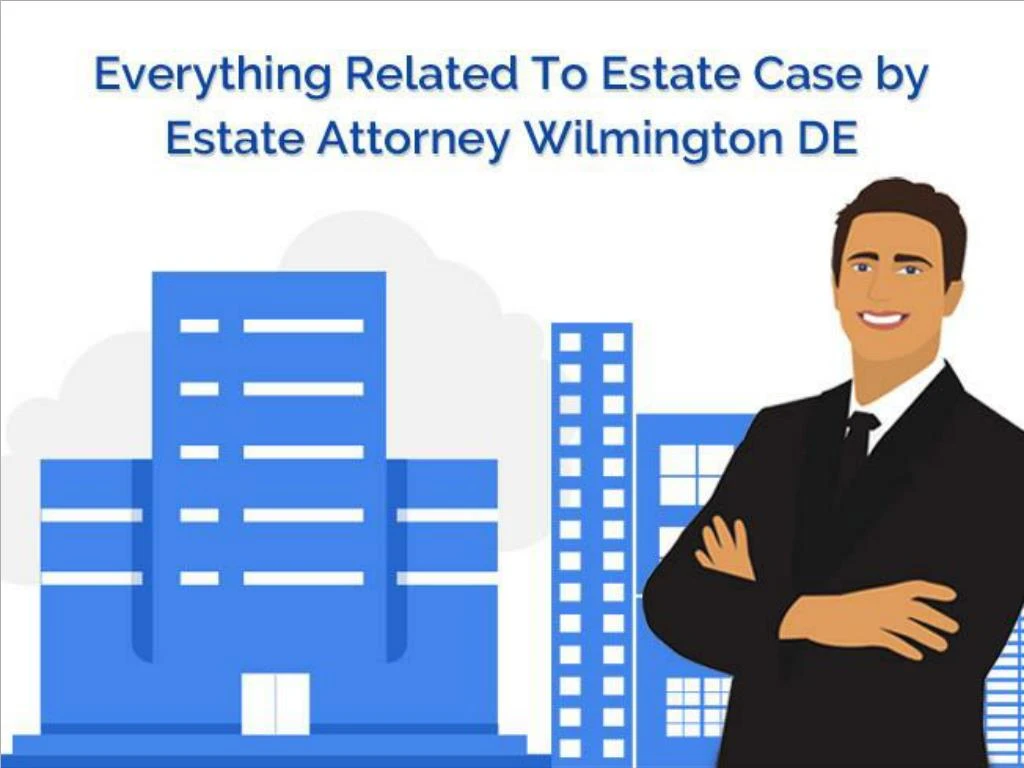 everything related to estate case by estate attorney wilmington de