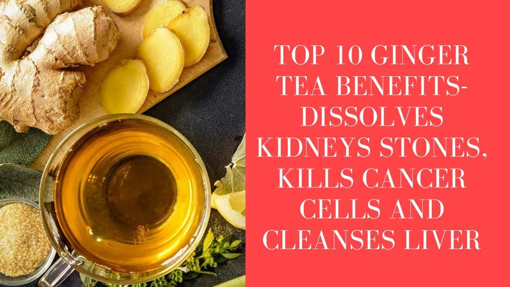 top 10 ginger tea benefits dissolves kidneys