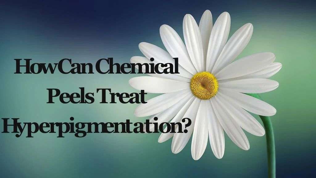 how can chemical peels treat h yp e r p i g m e n t a t i o n