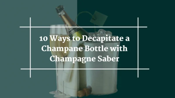 10 Ways to Decapitate a Champagne with Champagne Saber