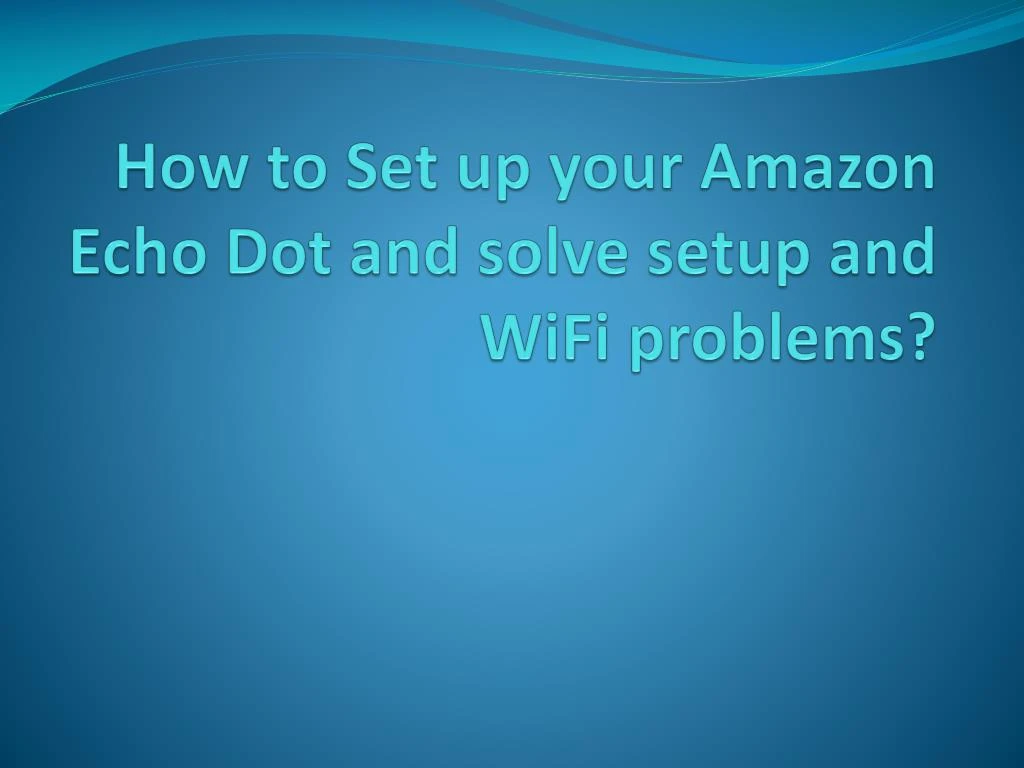 how to set up your amazon echo dot and solve setup and wifi problems