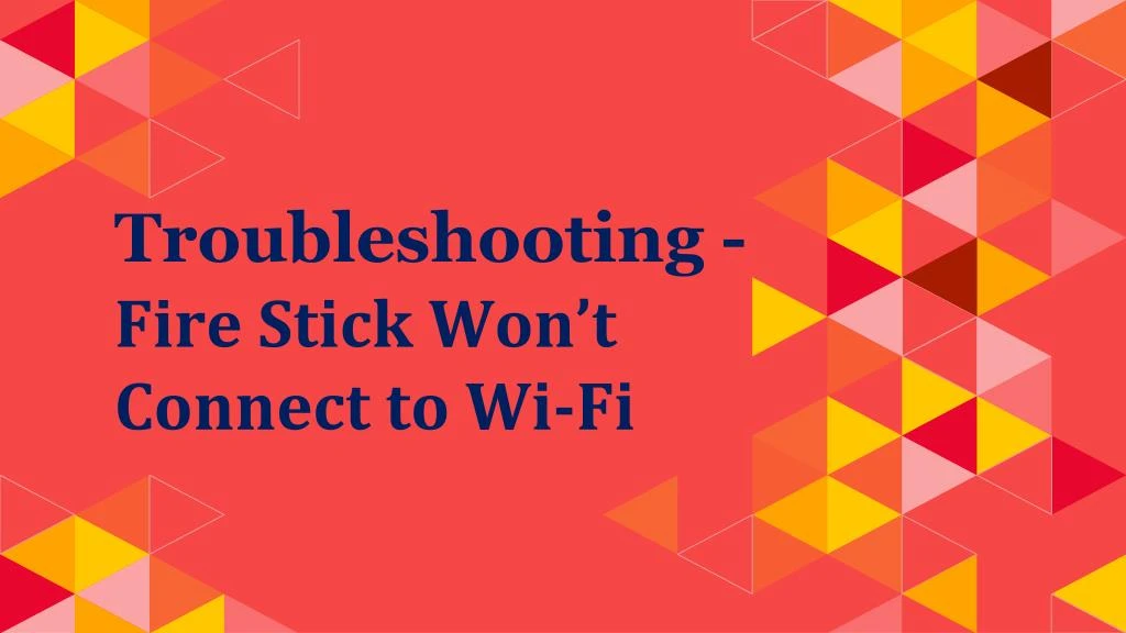 troubleshooting fire stick won t connect to wi fi