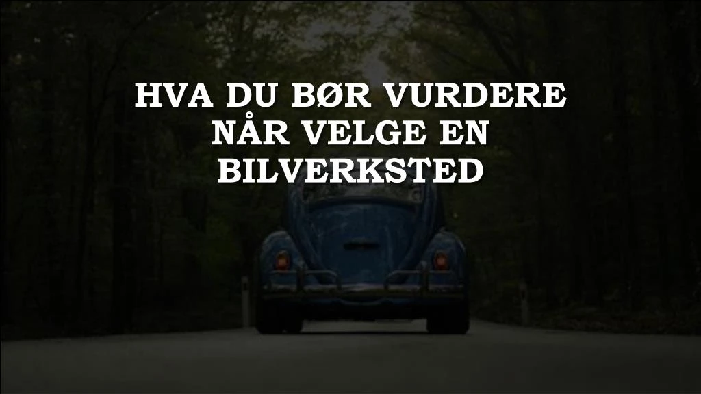 hva du b r vurdere n r velge en bilverksted