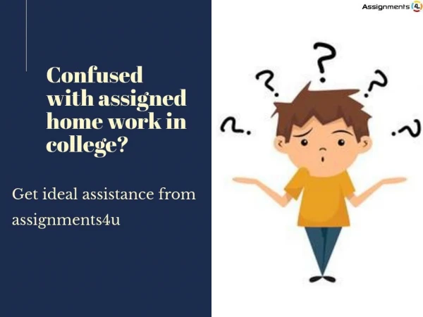 Confused with assigned home work in college? Get ideal assistance from assignments4u