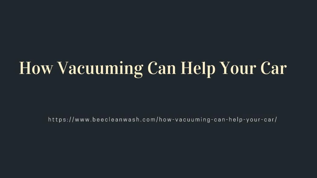 how vacuuming can help your car
