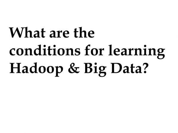 What are the conditions for learning Hadoop & Big Data?