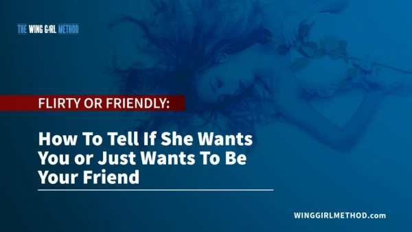 Friendly: How to Tell if She Wants You or Just Wants to be Your Friend